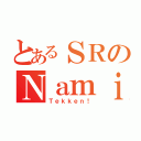 とあるＳＲのＮａｍｉＮａｍｉ．（Ｔｅｋｋｅｎ！）