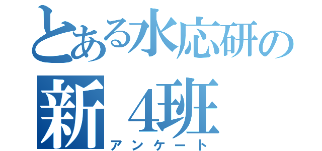 とある水応研の新４班（アンケート）