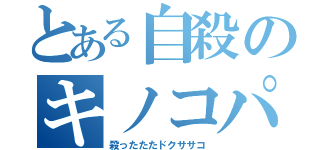 とある自殺のキノコパワー（殺ったたたドクササコ）