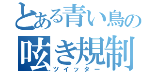 とある青い鳥の呟き規制（ツイッター）