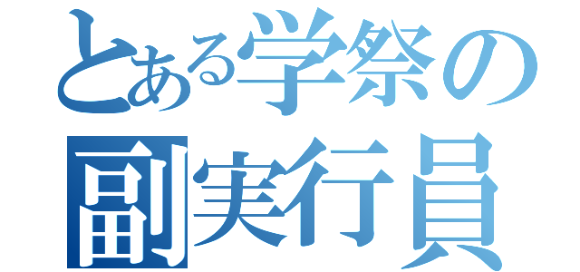 とある学祭の副実行員（）