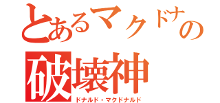 とあるマクドナルドの破壊神（ドナルド・マクドナルド）