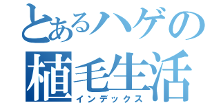 とあるハゲの植毛生活（インデックス）