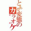 とある変態のカラオケ放送（放送）