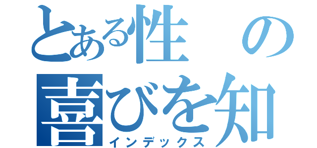 とある性の喜びを知りやがって（インデックス）