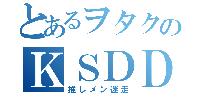 とあるヲタクのＫＳＤＤ（推しメン迷走）