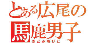 とある広尾の馬鹿男子（きどみちひと）