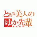 とある美人のゆか先輩（眞野裕翔）