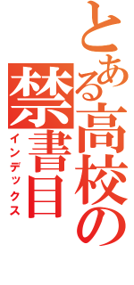 とある高校の禁書目（インデックス）