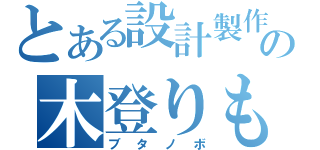 とある設計製作の木登りもどき（ブタノボ）