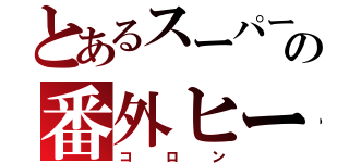 とあるスーパー戦隊の番外ヒーロー（コロン）