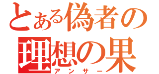 とある偽者の理想の果て（アンサー）