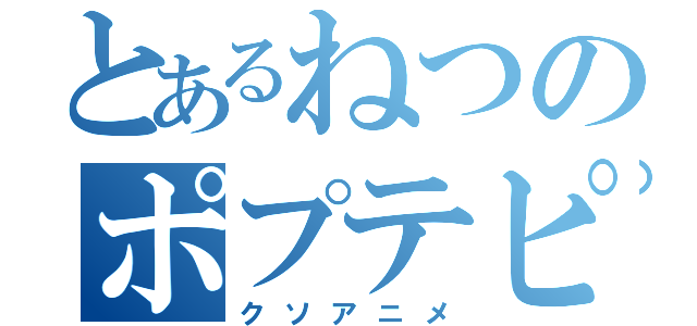 とあるねつのポプテピピック（クソアニメ）