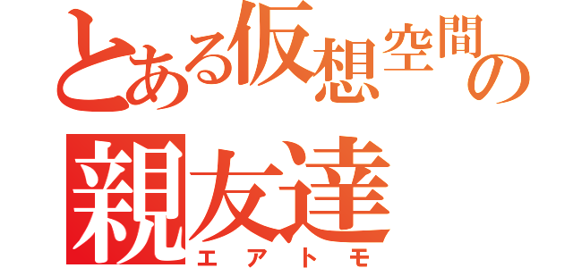 とある仮想空間の親友達（エアトモ）