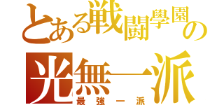 とある戦闘學園の光無一派（最強一派）