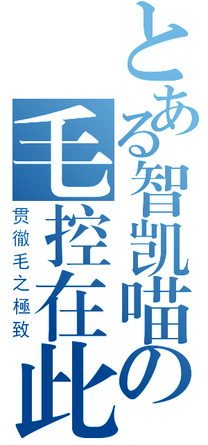 とある智凯喵の毛控在此（贯徹毛之極致）