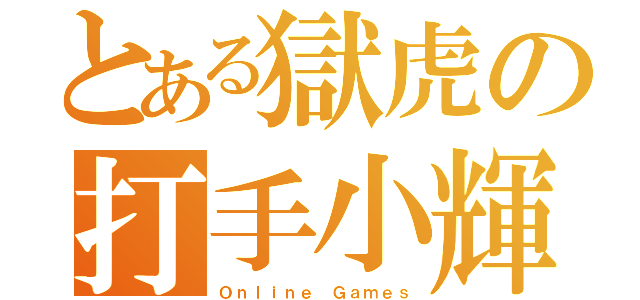 とある獄虎の打手小輝（Ｏｎｌｉｎｅ Ｇａｍｅｓ）