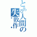 とある人間の失敗作　（甘楽）