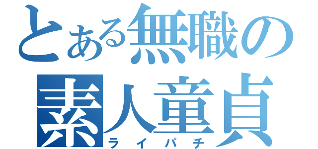 とある無職の素人童貞（ライパチ）