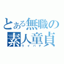 とある無職の素人童貞（ライパチ）