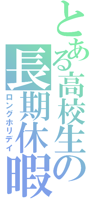 とある高校生の長期休暇（ロングホリデイ）