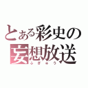 とある彩史の妄想放送（ふぎゅう）