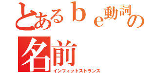 とあるｂｅ動詞の名前（インフィットストランス）