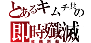 とあるキムチ共の即時殲滅（金融制裁）