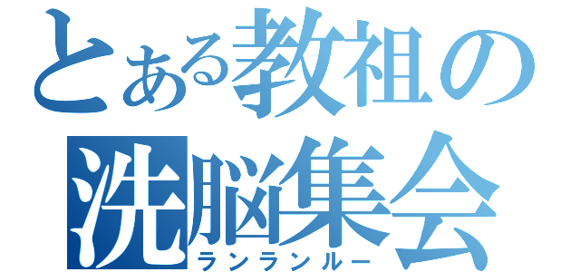 とある教祖の洗脳集会（ランランルー）