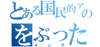 とある国民的アイドルのをぶった切る（インデ）