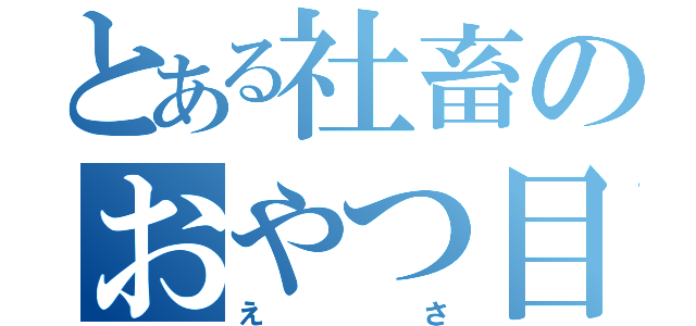 とある社畜のおやつ目録（えさ）