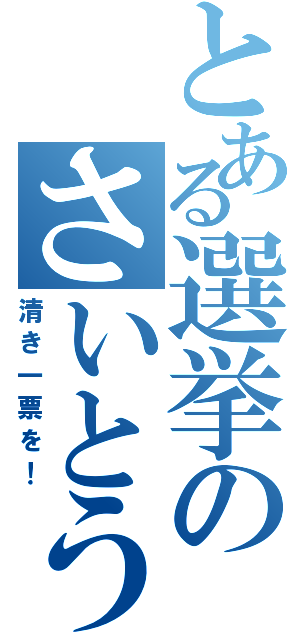 とある選挙のさいとう（清き一票を！）