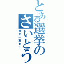 とある選挙のさいとう（清き一票を！）