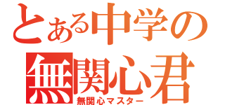 とある中学の無関心君（無関心マスター）