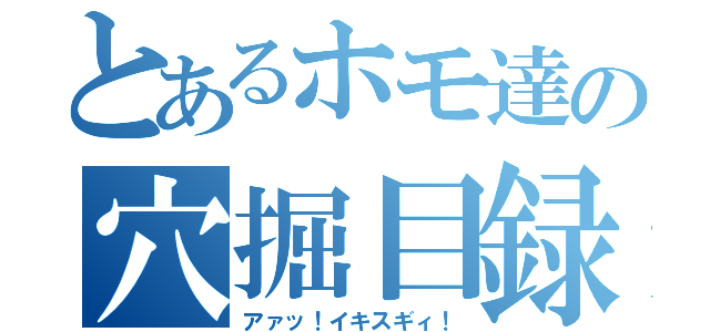 とあるホモ達の穴掘目録（アァッ！イキスギィ！）