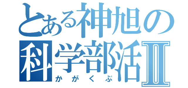 とある神旭の科学部活Ⅱ（かがくぶ）