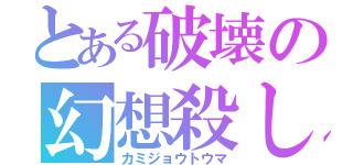 とある破壊の幻想殺し（カミジョウトウマ）