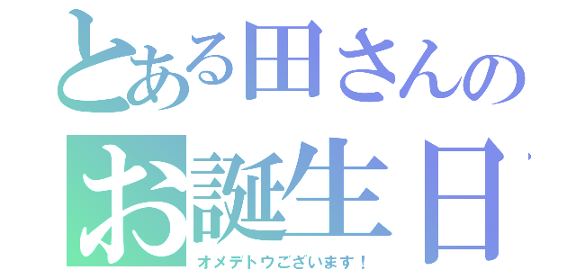 とある田さんのお誕生日（オメデトウございます！）