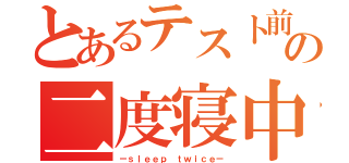 とあるテスト前の二度寝中（ーｓｌｅｅｐ ｔｗｉｃｅー）