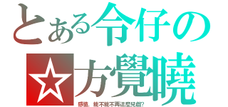 とある令仔の☆方覺曉（感情，能不能不再這麼兒戲？）