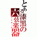 とある漆黒の六弦楽器（ベヤポ～ル）