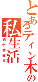 とあるティン木の私生活（自宅警備員）