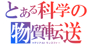 とある科学の物質転送（マテリアルトランスファー）