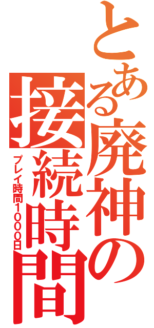 とある廃神の接続時間（プレイ時間１０００日）