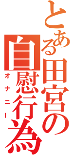 とある田宮の自慰行為（オナニー）