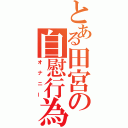 とある田宮の自慰行為（オナニー）