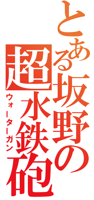 とある坂野の超水鉄砲（ウォーターガン）