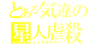 とある気違の星人虐殺（ジュラルキラー）