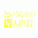 とある気違の星人虐殺（ジュラルキラー）