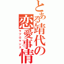 とある靖代の恋愛事情（ラブロマンス）